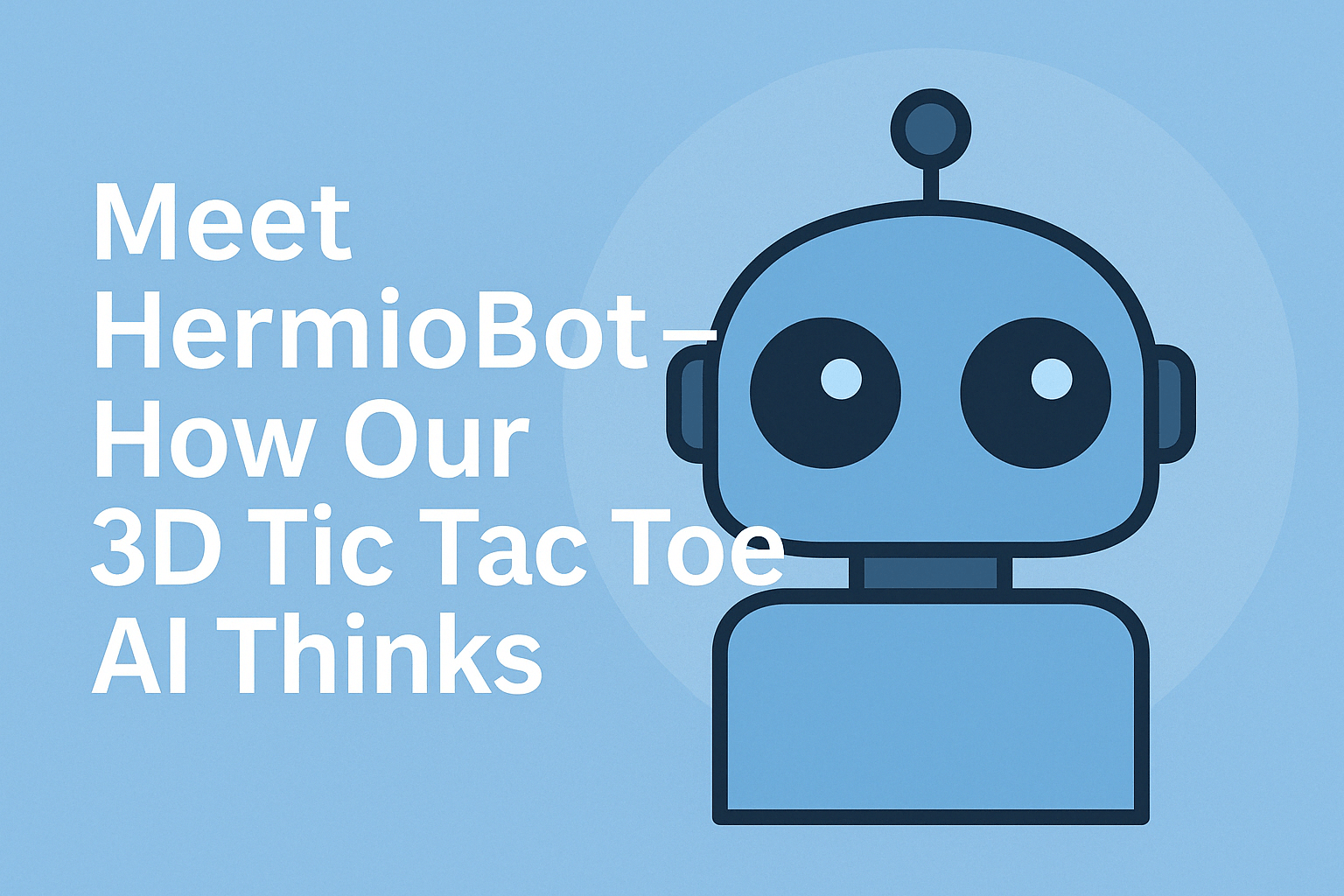 Meet Hermiobot - our 3D Tic Tac Toe expert